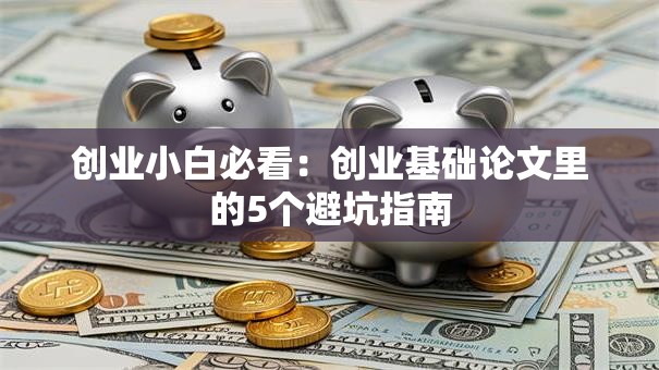 创业小白必看：创业基础论文里的5个避坑指南