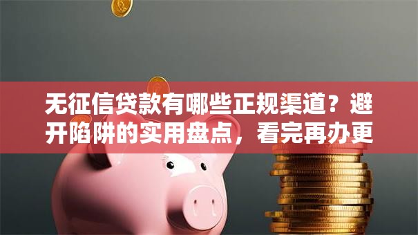 无征信贷款有哪些正规渠道？避开陷阱的实用盘点，看完再办更放心