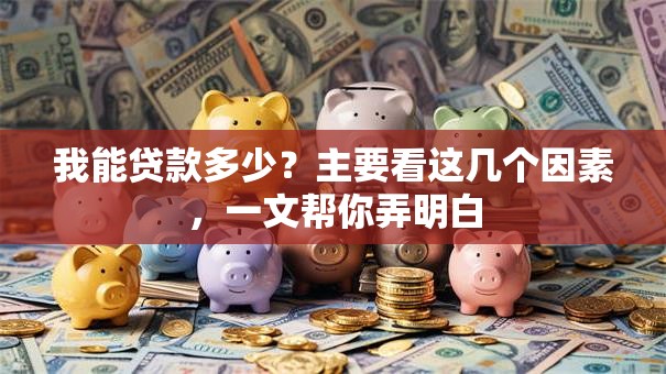 我能贷款多少？主要看这几个因素，一文帮你弄明白