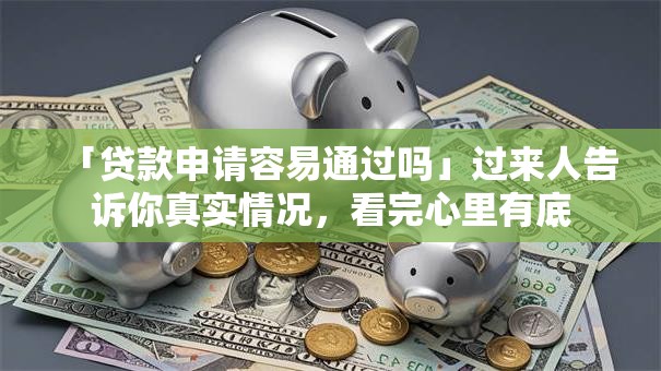 「贷款申请容易通过吗」过来人告诉你真实情况，看完心里有底