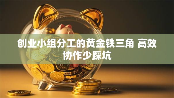 创业小组分工的黄金铁三角 高效协作少踩坑
