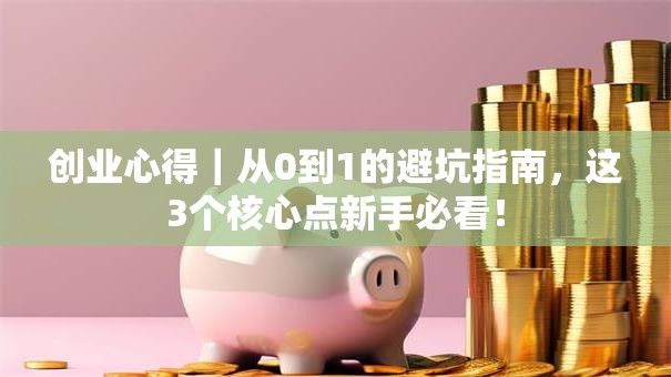 创业心得｜从0到1的避坑指南，这3个核心点新手必看！