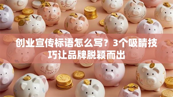 创业宣传标语怎么写？3个吸睛技巧让品牌脱颖而出