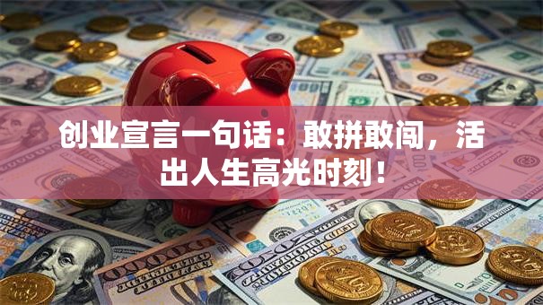 创业宣言一句话：敢拼敢闯，活出人生高光时刻！