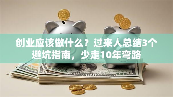 创业应该做什么？过来人总结3个避坑指南，少走10年弯路