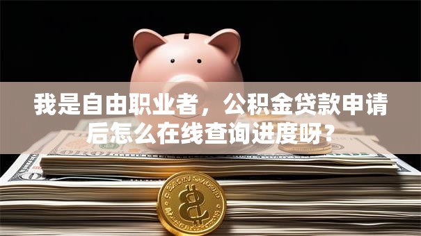 我是自由职业者，公积金贷款申请后怎么在线查询进度呀？