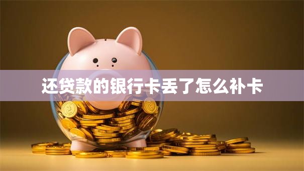 还贷款的银行卡丢了怎么补卡