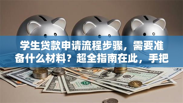 学生贷款申请流程步骤，需要准备什么材料？超全指南在此，手把手教你轻松搞定