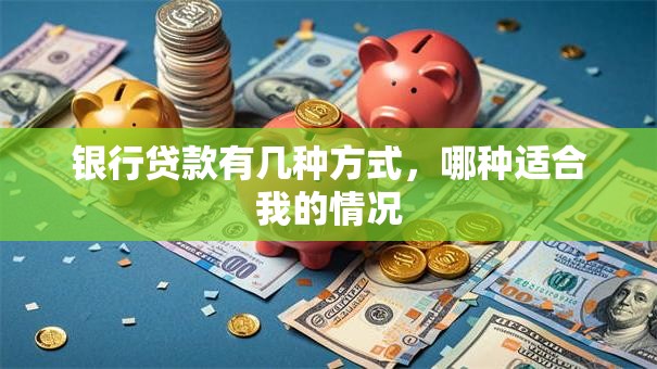 银行贷款有几种方式，哪种适合我的情况