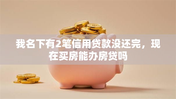 我名下有2笔信用贷款没还完，现在买房能办房贷吗