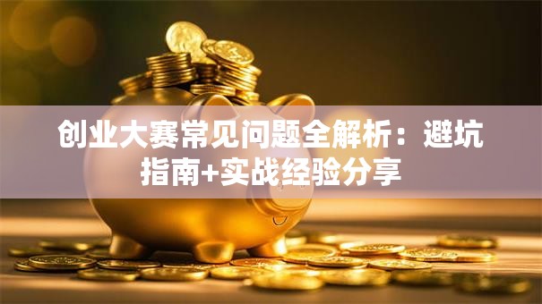 创业大赛常见问题全解析：避坑指南+实战经验分享