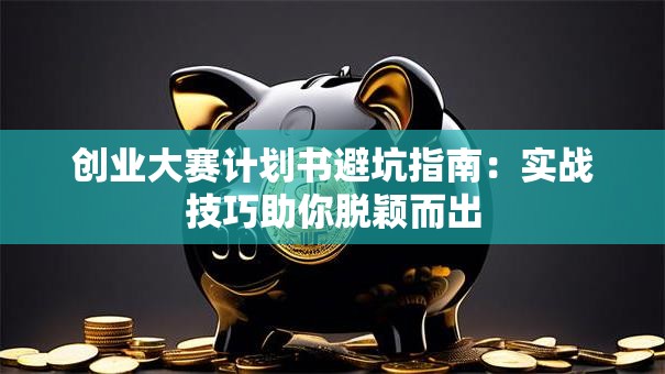 创业大赛计划书避坑指南：实战技巧助你脱颖而出
