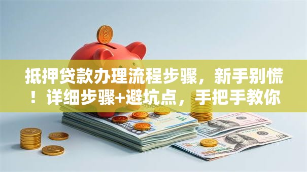 抵押贷款办理流程步骤，新手别慌！详细步骤+避坑点，手把手教你办