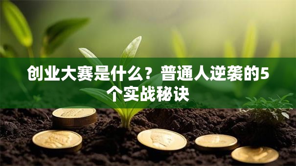 创业大赛是什么？普通人逆袭的5个实战秘诀
