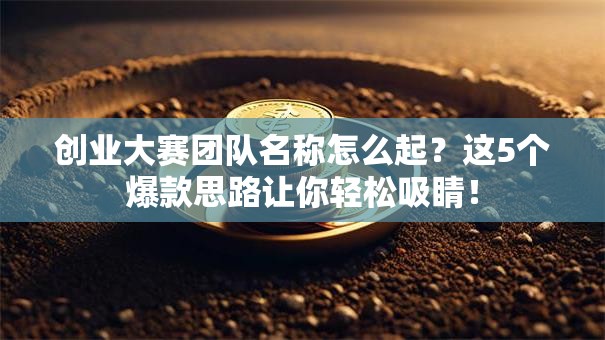 创业大赛团队名称怎么起？这5个爆款思路让你轻松吸睛！