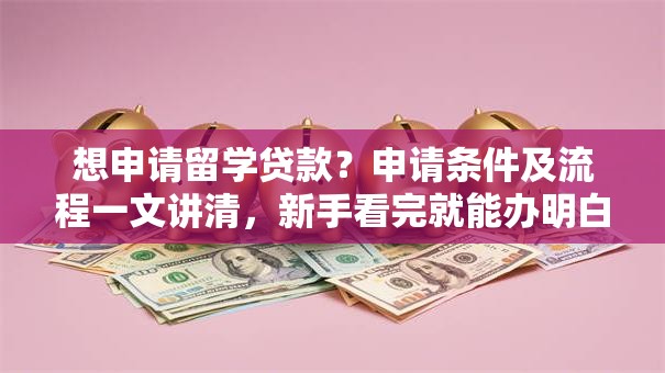 想申请留学贷款？申请条件及流程一文讲清，新手看完就能办明白