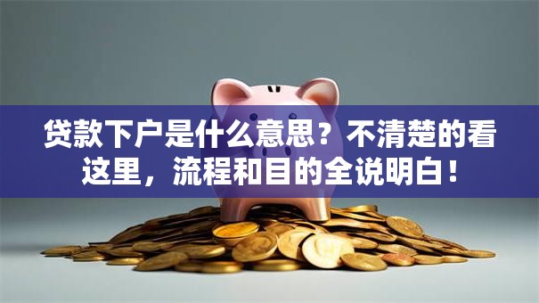 贷款下户是什么意思？不清楚的看这里，流程和目的全说明白！