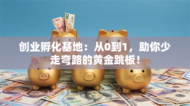 创业孵化基地：从0到1，助你少走弯路的黄金跳板！