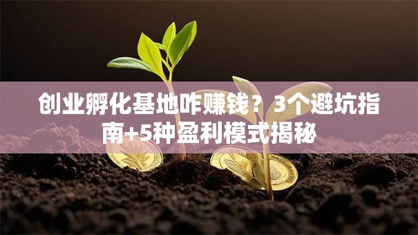 创业孵化基地咋赚钱？3个避坑指南+5种盈利模式揭秘