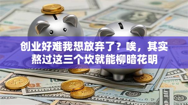 创业好难我想放弃了？唉，其实熬过这三个坎就能柳暗花明