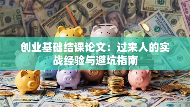 创业基础结课论文：过来人的实战经验与避坑指南