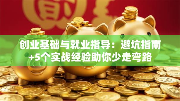 创业基础与就业指导：避坑指南+5个实战经验助你少走弯路