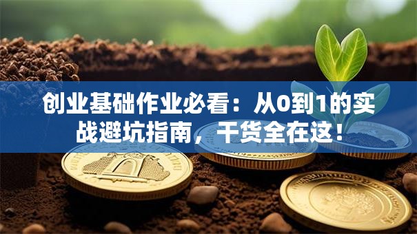 创业基础作业必看：从0到1的实战避坑指南，干货全在这！