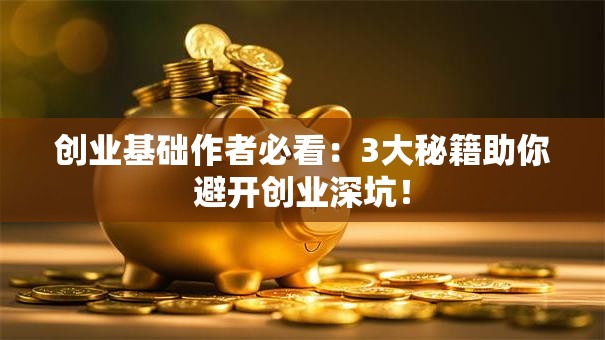 创业基础作者必看：3大秘籍助你避开创业深坑！