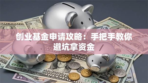 创业基金申请攻略：手把手教你避坑拿资金