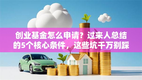 创业基金怎么申请？过来人总结的5个核心条件，这些坑千万别踩！