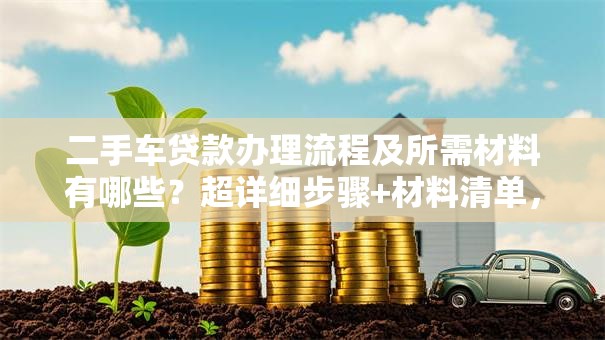 二手车贷款办理流程及所需材料有哪些？超详细步骤+材料清单，帮你顺利办理