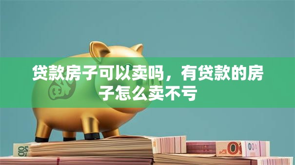 贷款房子可以卖吗，有贷款的房子怎么卖不亏