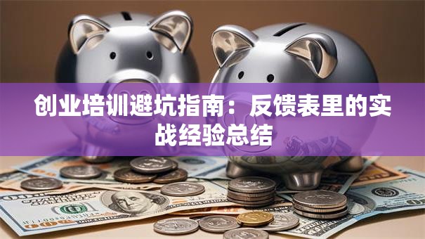 创业培训避坑指南：反馈表里的实战经验总结