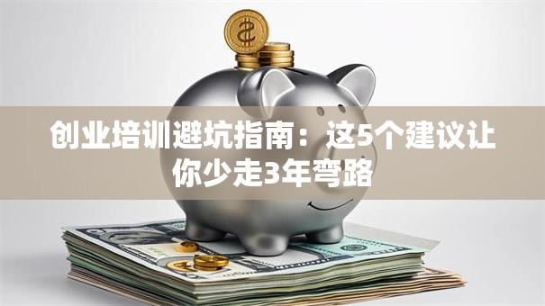 创业培训避坑指南:这5个建议让你少走3年弯路 创业培训避坑指南:这5个建议让你少走3年弯路