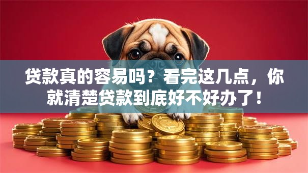 贷款真的容易吗？看完这几点，你就清楚贷款到底好不好办了！