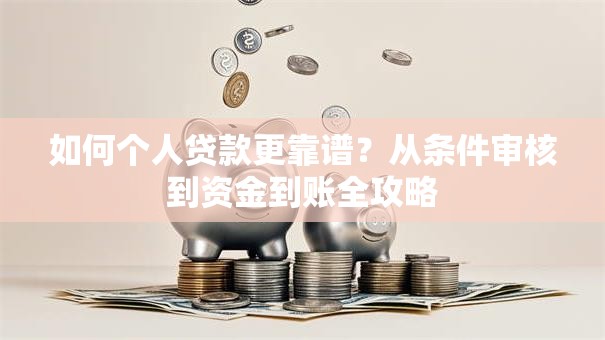如何个人贷款更靠谱？从条件审核到资金到账全攻略