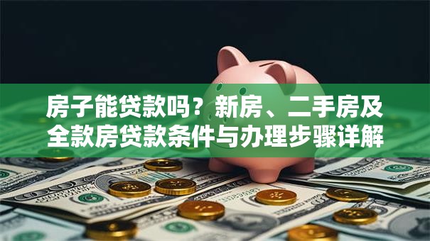 房子能贷款吗？新房、二手房及全款房贷款条件与办理步骤详解