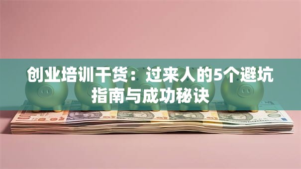 创业培训干货：过来人的5个避坑指南与成功秘诀