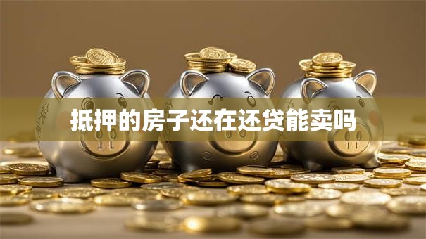 抵押的房子还在还贷能卖吗