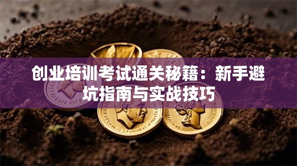 创业培训考试通关秘籍：新手避坑指南与实战技巧
