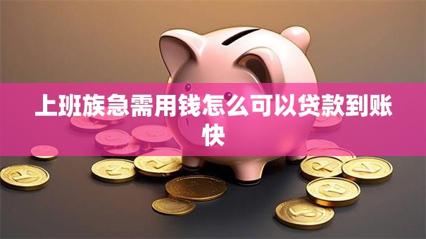 上班族急需用钱怎么可以贷款到账快