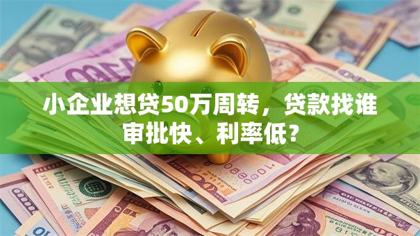小企业想贷50万周转，贷款找谁审批快、利率低？