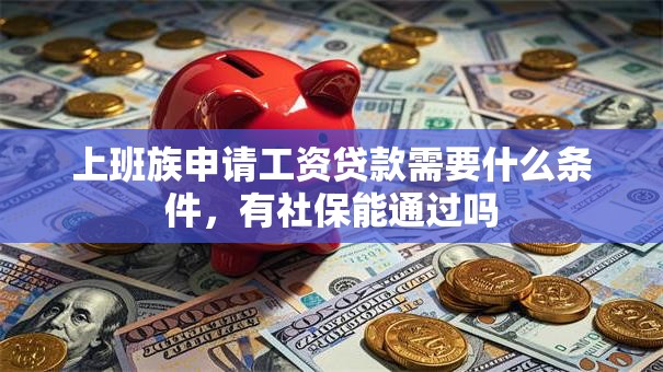 上班族申请工资贷款需要什么条件，有社保能通过吗