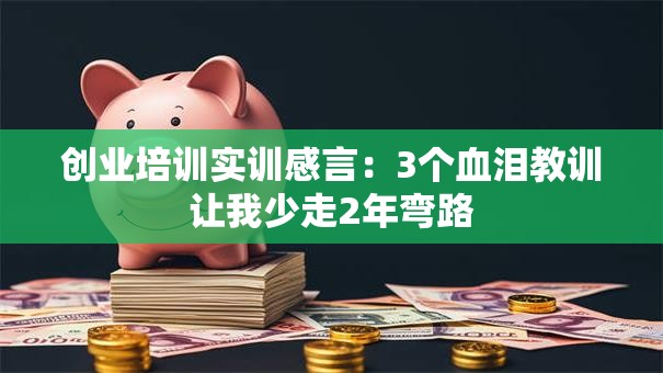 创业培训实训感言：3个血泪教训让我少走2年弯路