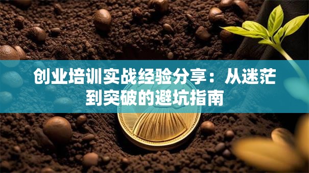 创业培训实战经验分享：从迷茫到突破的避坑指南