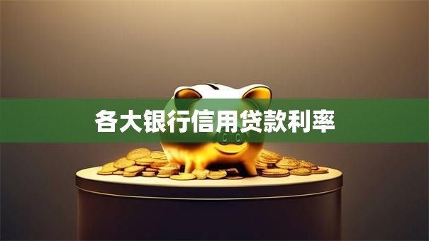 各大银行信用贷款利率