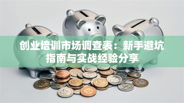 创业培训市场调查表：新手避坑指南与实战经验分享