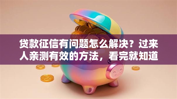 贷款征信有问题怎么解决？过来人亲测有效的方法，看完就知道该怎么做