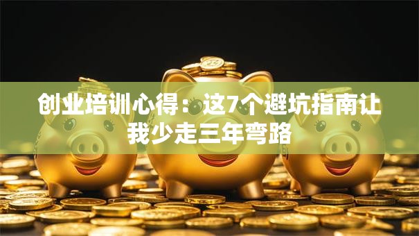 创业培训心得：这7个避坑指南让我少走三年弯路