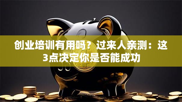 创业培训有用吗？过来人亲测：这3点决定你是否能成功